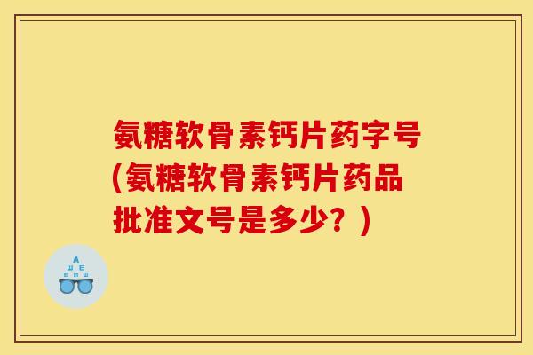 氨糖软骨素钙片药字号(氨糖软骨素钙片药品批准文号是多少？)