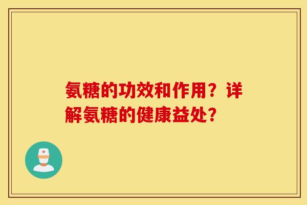 氨糖的功效和作用？详解氨糖的健康益处？