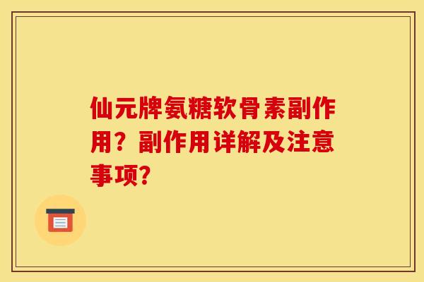 仙元牌氨糖软骨素副作用？副作用详解及注意事项？