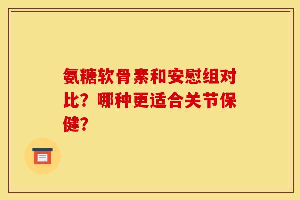 氨糖软骨素和安慰组对比？哪种更适合关节保健？