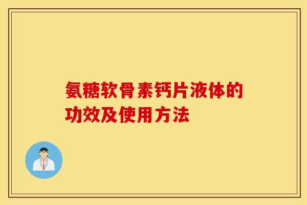 氨糖软骨素钙片液体的功效及使用方法 氨糖软骨素钙片液体的功效及使用方法