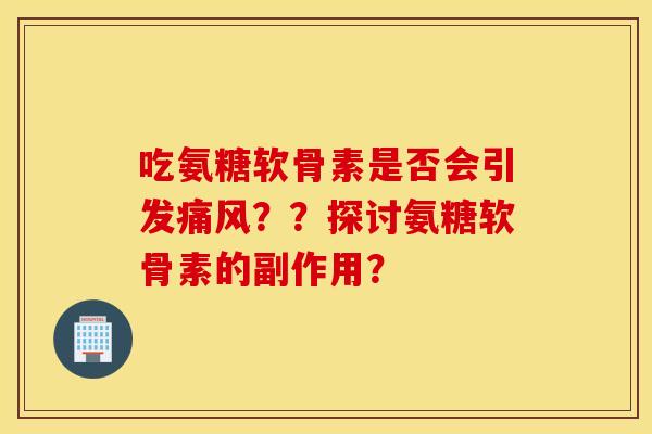吃氨糖软骨素是否会引发痛风？？探讨氨糖软骨素的副作用？