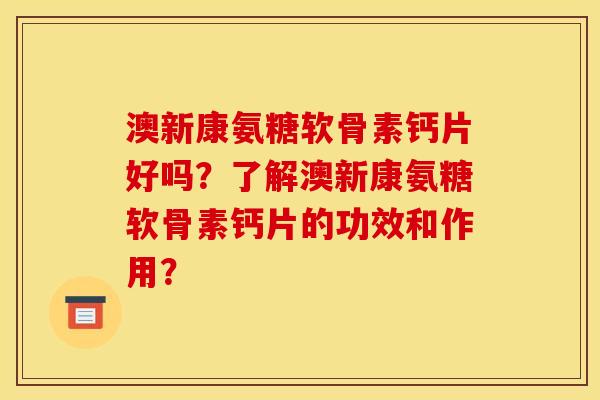 澳新康氨糖软骨素钙片好吗？了解澳新康氨糖软骨素钙片的功效和作用？