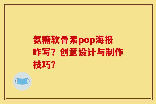 氨糖软骨素pop海报咋写？创意设计与制作技巧？