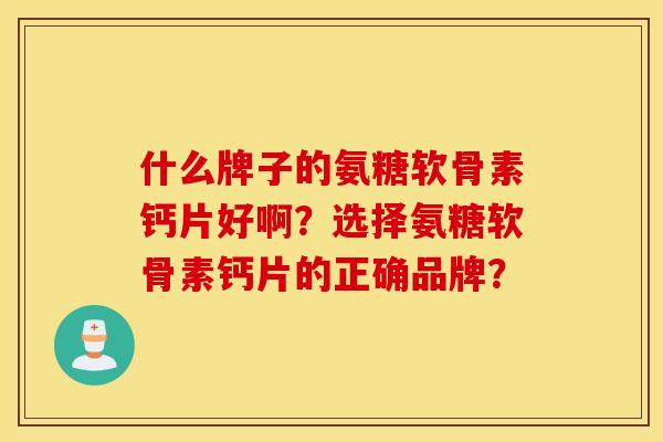 什么牌子的氨糖软骨素钙片好啊？选择氨糖软骨素钙片的正确品牌？