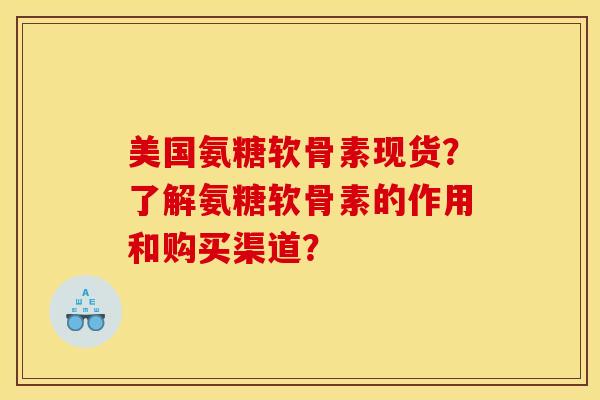美国氨糖软骨素现货？了解氨糖软骨素的作用和购买渠道？