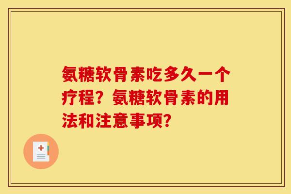 氨糖软骨素吃多久一个疗程？氨糖软骨素的用法和注意事项？