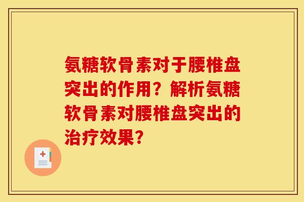 氨糖软骨素对于腰椎盘突出的作用？解析氨糖软骨素对腰椎盘突出的治疗效果？
