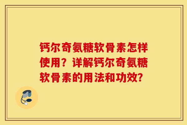 钙尔奇氨糖软骨素怎样使用？详解钙尔奇氨糖软骨素的用法和功效？