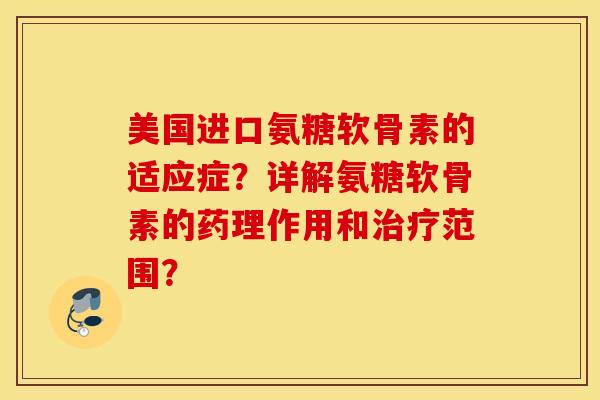 美国进口氨糖软骨素的适应症？详解氨糖软骨素的药理作用和治疗范围？