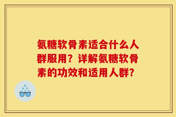 氨糖软骨素适合什么人群服用？详解氨糖软骨素的功效和适用人群？