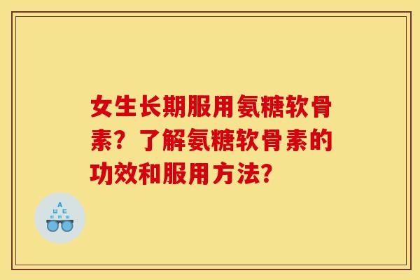女生长期服用氨糖软骨素？了解氨糖软骨素的功效和服用方法？