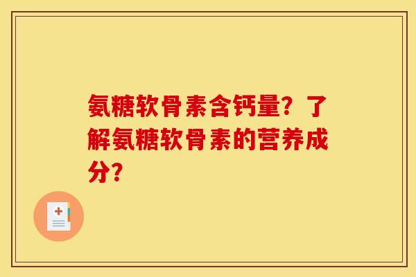 氨糖软骨素含钙量？了解氨糖软骨素的营养成分？