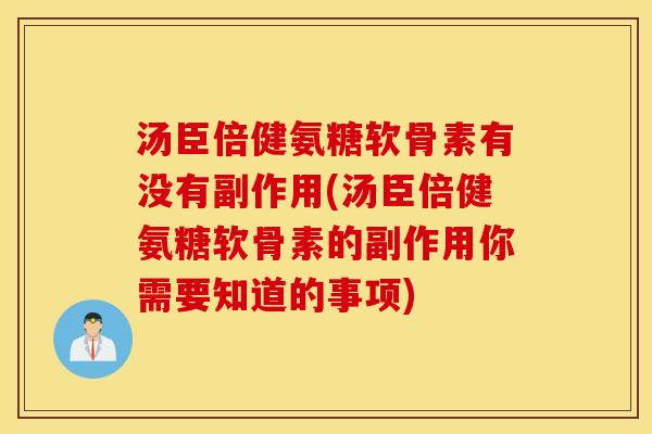 汤臣倍健氨糖软骨素有没有副作用(汤臣倍健氨糖软骨素的副作用你需要知道的事项)