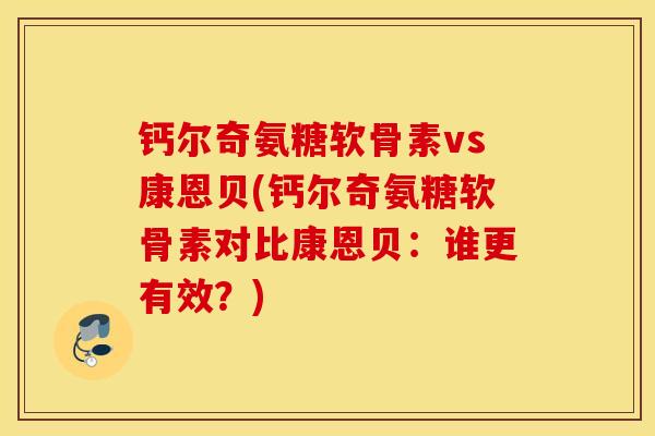 钙尔奇氨糖软骨素vs康恩贝(钙尔奇氨糖软骨素对比康恩贝：谁更有效？)
