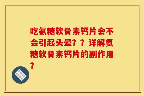 吃氨糖软骨素钙片会不会引起头晕？？详解氨糖软骨素钙片的副作用？