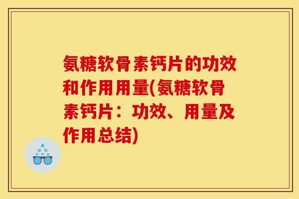 氨糖软骨素钙片的功效和作用用量(氨糖软骨素钙片：功效、用量及作用总结)