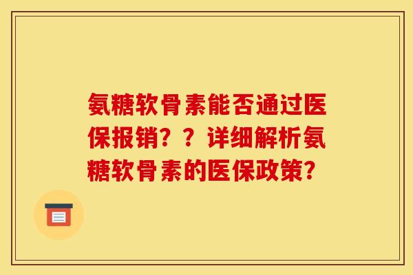 氨糖软骨素能否通过医保报销？？详细解析氨糖软骨素的医保政策？