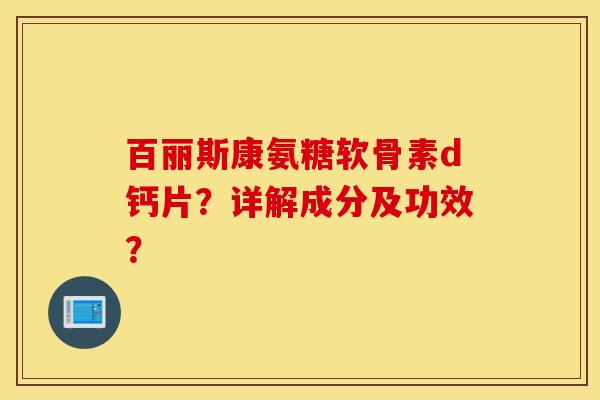 百丽斯康氨糖软骨素d钙片？详解成分及功效？