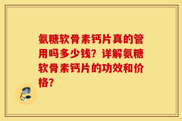 氨糖软骨素钙片真的管用吗多少钱？详解氨糖软骨素钙片的功效和价格？
