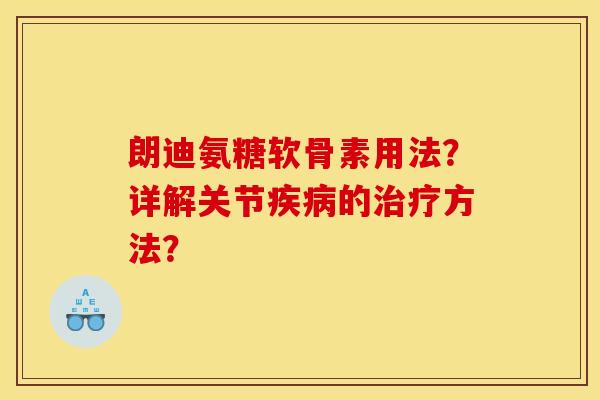 朗迪氨糖软骨素用法？详解关节疾病的治疗方法？
