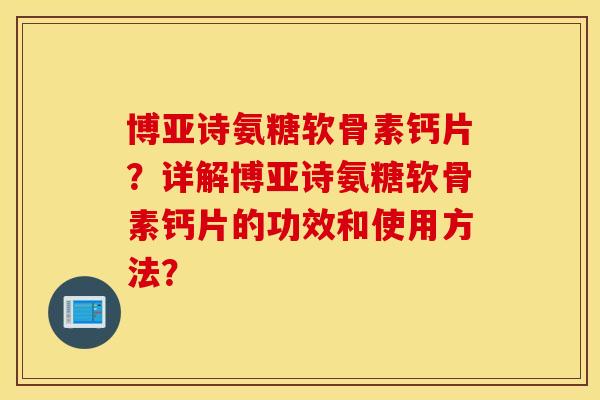 博亚诗氨糖软骨素钙片？详解博亚诗氨糖软骨素钙片的功效和使用方法？
