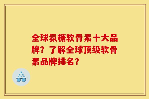 全球氨糖软骨素十大品牌？了解全球顶级软骨素品牌排名？