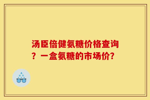 汤臣倍健氨糖价格查询？一盒氨糖的市场价？
