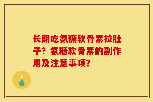 长期吃氨糖软骨素拉肚子？氨糖软骨素的副作用及注意事项？