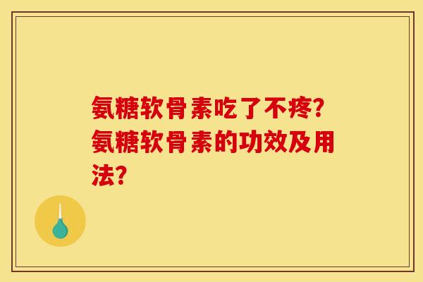氨糖软骨素吃了不疼？氨糖软骨素的功效及用法？