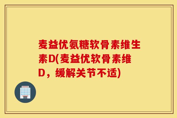 麦益优氨糖软骨素维生素D(麦益优软骨素维D，缓解关节不适)