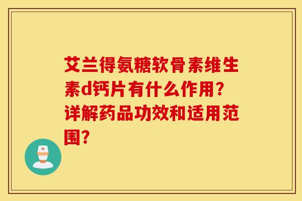 艾兰得氨糖软骨素维生素d钙片有什么作用？详解药品功效和适用范围？