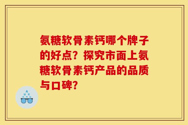 氨糖软骨素钙哪个牌子的好点？探究市面上氨糖软骨素钙产品的品质与口碑？