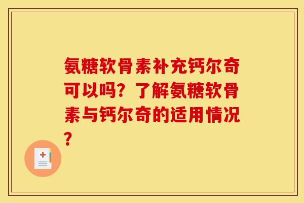 氨糖软骨素补充钙尔奇可以吗?了解氨糖软骨素与钙尔奇的适用情况? 氨糖软骨素补充钙尔奇可以吗?了解氨糖软骨素与钙尔奇的适用情况?