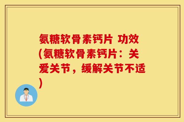 氨糖软骨素钙片 功效(氨糖软骨素钙片：关爱关节，缓解关节不适)
