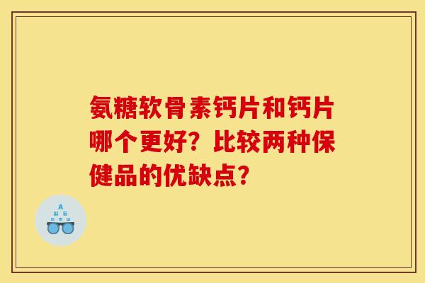 氨糖软骨素钙片和钙片哪个更好？比较两种保健品的优缺点？