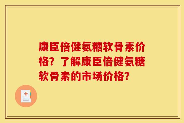 康臣倍健氨糖软骨素价格？了解康臣倍健氨糖软骨素的市场价格？
