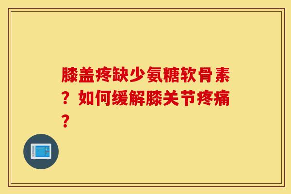 膝盖疼缺少氨糖软骨素？如何缓解膝关节疼痛？