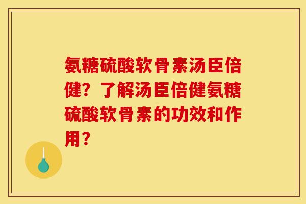 氨糖硫酸软骨素汤臣倍健？了解汤臣倍健氨糖硫酸软骨素的功效和作用？