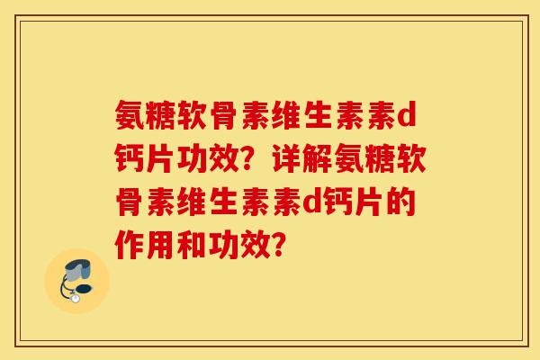 氨糖软骨素维生素素d钙片功效？详解氨糖软骨素维生素素d钙片的作用和功效？