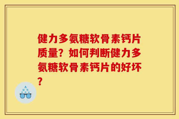 健力多氨糖软骨素钙片质量？如何判断健力多氨糖软骨素钙片的好坏？