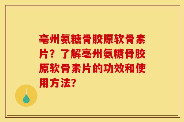 亳州氨糖骨胶原软骨素片?了解亳州氨糖骨胶原软骨素片的功效和使用方法? 亳州氨糖骨胶原软骨素片?了解亳州氨糖骨胶原软骨素片的功效和使用方法?