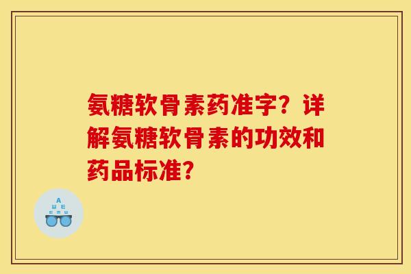 氨糖软骨素药准字？详解氨糖软骨素的功效和药品标准？