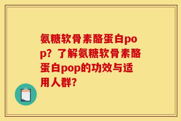 氨糖软骨素酪蛋白pop?了解氨糖软骨素酪蛋白pop的功效与适用人群? 氨糖软骨素酪蛋白pop?了解氨糖软骨素酪蛋白pop的功效与适用人群?