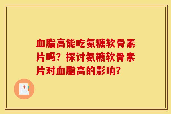 血脂高能吃氨糖软骨素片吗？探讨氨糖软骨素片对血脂高的影响？