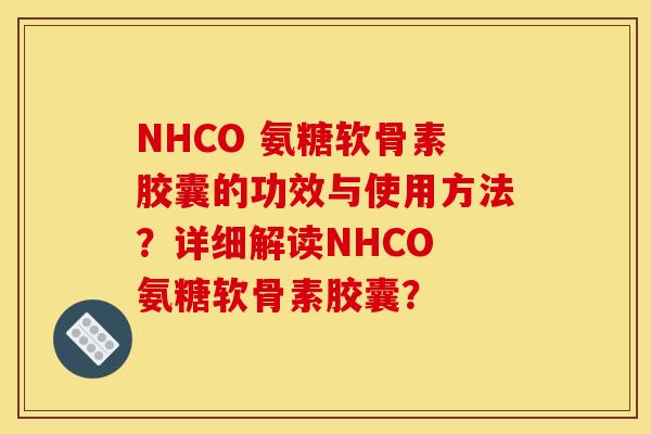 NHCO 氨糖软骨素胶囊的功效与使用方法?详细解读NHCO 氨糖软骨素胶囊? NHCO 氨糖软骨素胶囊的功效与使用方法?详细解读NHCO 氨糖软骨素胶囊?