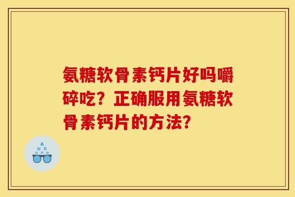 氨糖软骨素钙片好吗嚼碎吃？正确服用氨糖软骨素钙片的方法？