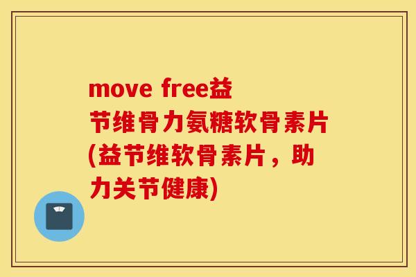 move free益节维骨力氨糖软骨素片(益节维软骨素片，助力关节健康)