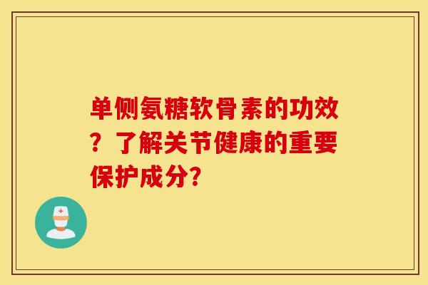 单侧氨糖软骨素的功效？了解关节健康的重要保护成分？