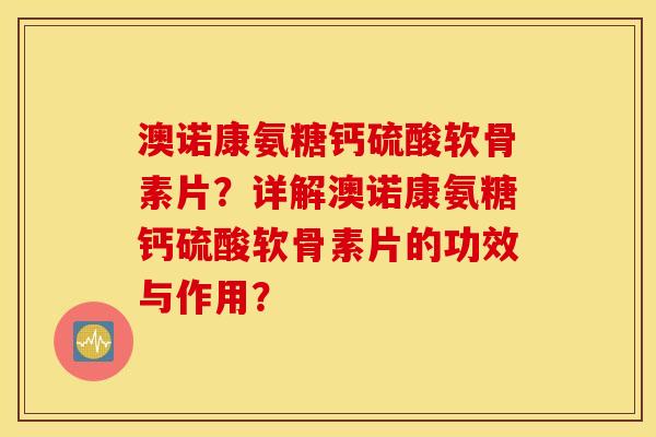 澳诺康氨糖钙硫酸软骨素片？详解澳诺康氨糖钙硫酸软骨素片的功效与作用？
